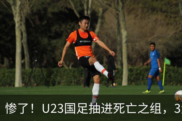 惨了！U23国足抽进死亡之组，3大强敌围堵，安帅摆铁桶阵或能破局