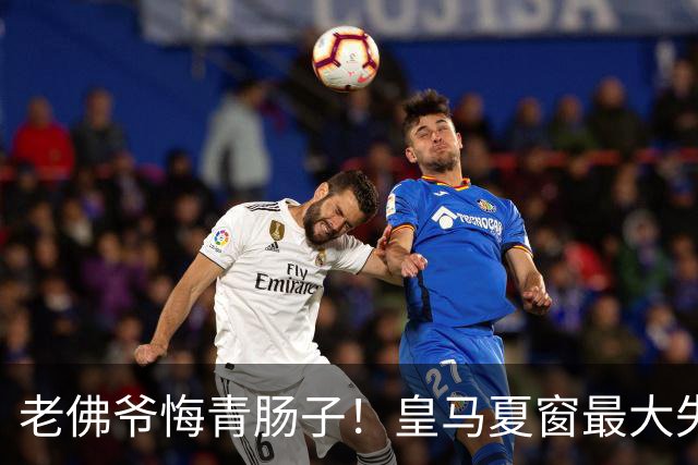老佛爷悔青肠子！皇马夏窗最大失误，如今天价补锅太亏了