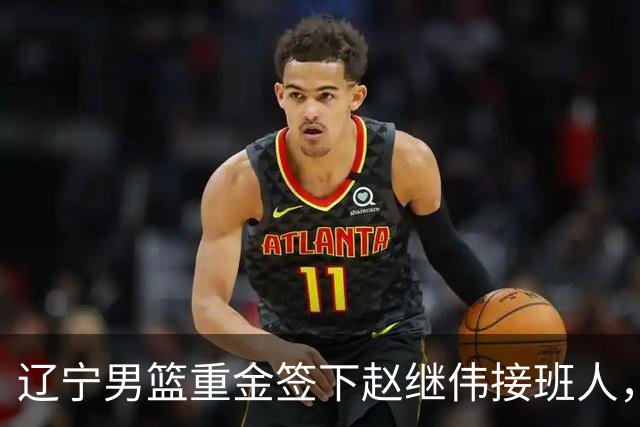 辽宁男篮重金签下赵继伟接班人，刘晓宇重返北控，广东内线补强遇阻